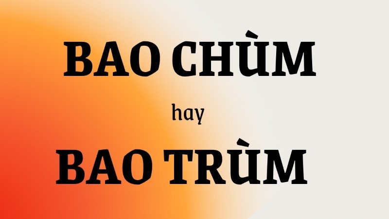Bao trùm là từ đúng chính tả, không phải bao chùm