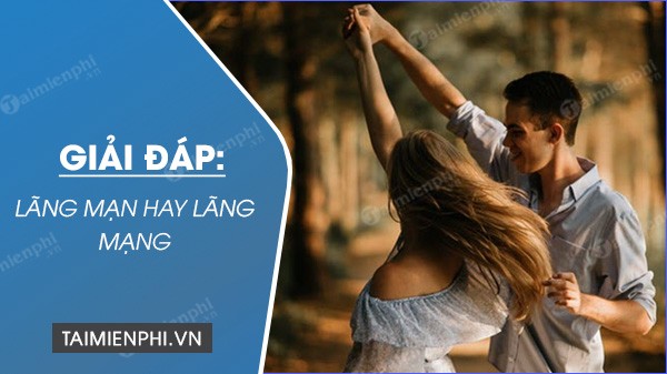 Sự phân vân giữa 'lãng mạn' và 'lãng mạng' trong chính tả tiếng Việt