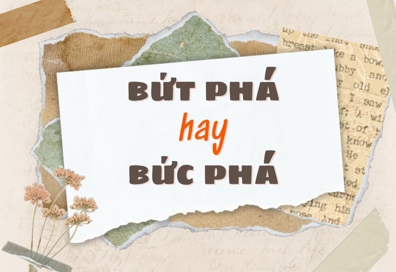 Sự khác biệt giữa bứt phá và bức phá trong tiếng Việt